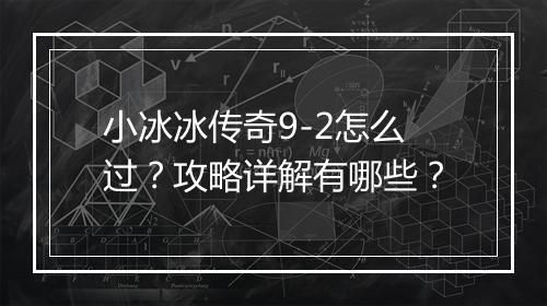 小冰冰传奇9-2怎么过？攻略详解有哪些？