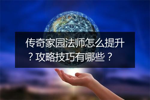 传奇家园法师怎么提升？攻略技巧有哪些？
