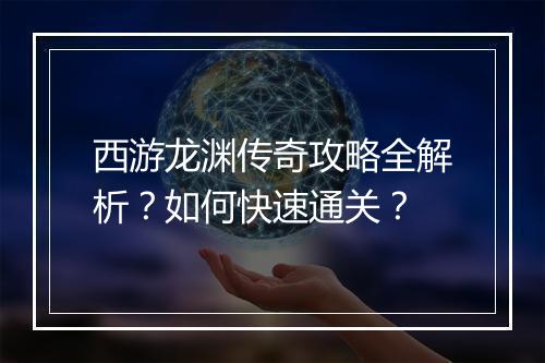 西游龙渊传奇攻略全解析？如何快速通关？