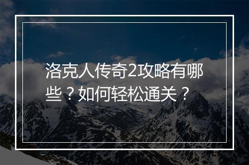 洛克人传奇2攻略有哪些？如何轻松通关？