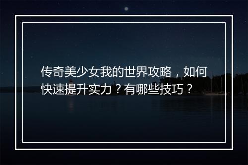 传奇美少女我的世界攻略，如何快速提升实力？有哪些技巧？
