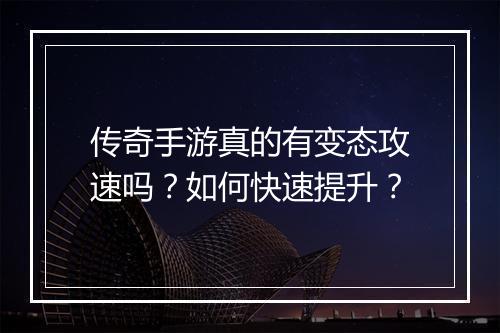传奇手游真的有变态攻速吗？如何快速提升？