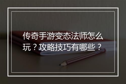 传奇手游变态法师怎么玩？攻略技巧有哪些？