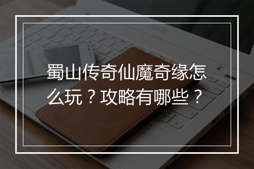 蜀山传奇仙魔奇缘怎么玩？攻略有哪些？