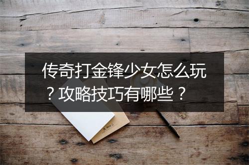 传奇打金锋少女怎么玩?攻略技巧有哪些?