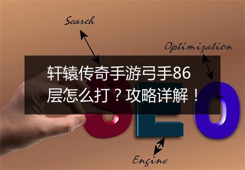 轩辕传奇手游弓手86层怎么打？攻略详解！