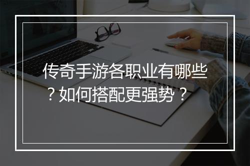 传奇手游各职业有哪些？如何搭配更强势？