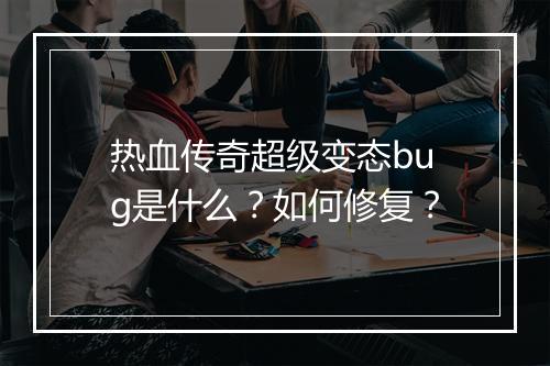 热血传奇超级变态bug是什么？如何修复？