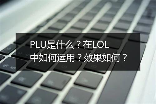 PLU是什么？在LOL中如何运用？效果如何？