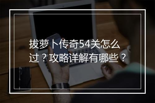 拔萝卜传奇54关怎么过？攻略详解有哪些？