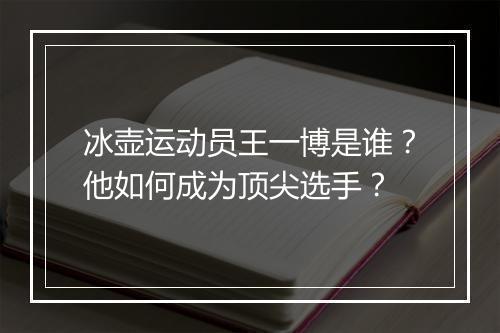 冰壶运动员王一博是谁？他如何成为顶尖选手？