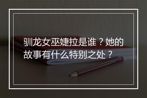 驯龙女巫婕拉是谁？她的故事有什么特别之处？