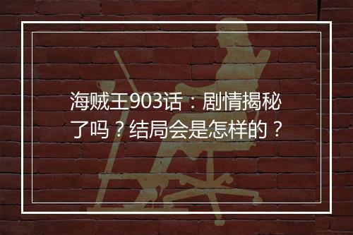 海贼王903话：剧情揭秘了吗？结局会是怎样的？