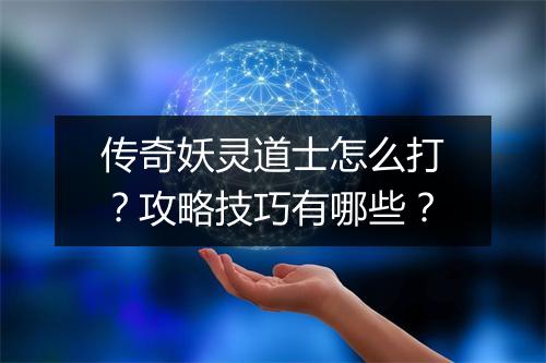 传奇妖灵道士怎么打？攻略技巧有哪些？