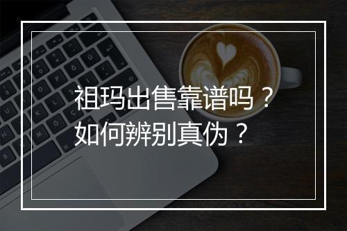 祖玛出售靠谱吗？如何辨别真伪？