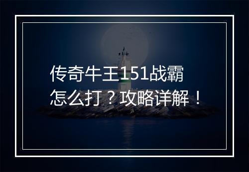 传奇牛王151战霸怎么打？攻略详解！