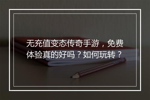 无充值变态传奇手游，免费体验真的好吗？如何玩转？