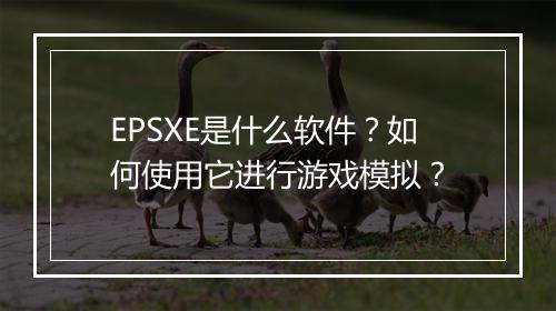 EPSXE是什么软件？如何使用它进行游戏模拟？