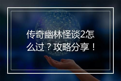 传奇幽林怪谈2怎么过？攻略分享！