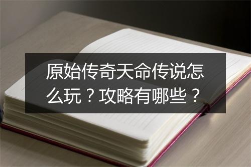 原始传奇天命传说怎么玩？攻略有哪些？