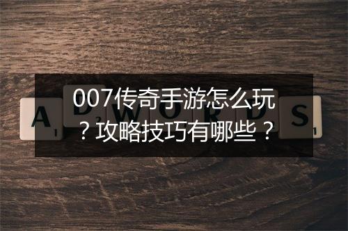 007传奇手游怎么玩？攻略技巧有哪些？