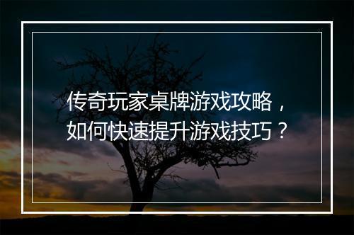 传奇玩家桌牌游戏攻略，如何快速提升游戏技巧？