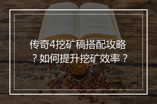 传奇4挖矿稿搭配攻略？如何提升挖矿效率？