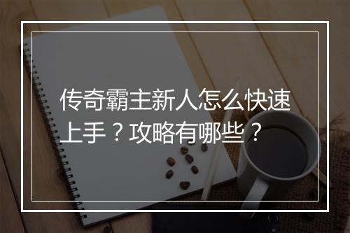 传奇霸主新人怎么快速上手？攻略有哪些？