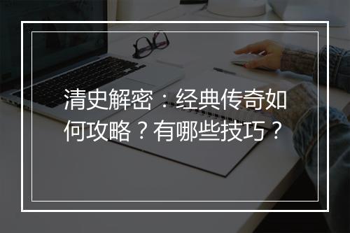 清史解密：经典传奇如何攻略？有哪些技巧？