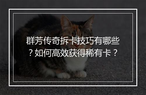 群芳传奇拆卡技巧有哪些？如何高效获得稀有卡？