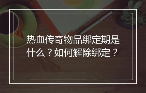 热血传奇物品绑定期是什么？如何解除绑定？