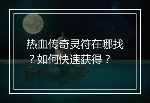 热血传奇灵符在哪找？如何快速获得？