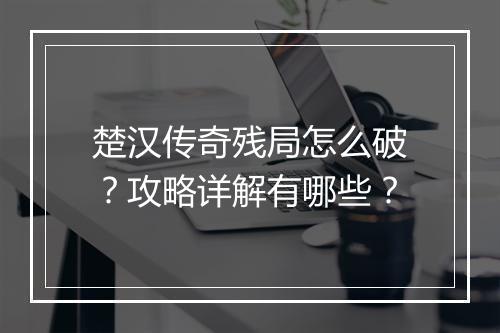 楚汉传奇残局怎么破？攻略详解有哪些？