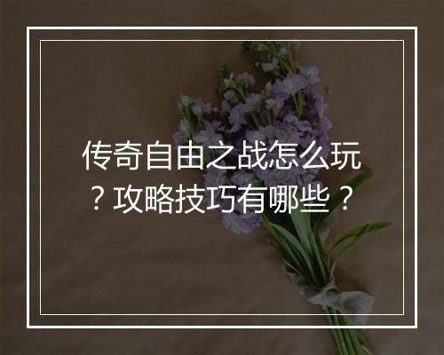 传奇自由之战怎么玩?攻略技巧有哪些?