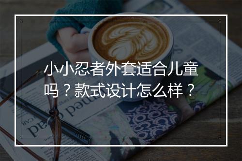 小小忍者外套适合儿童吗？款式设计怎么样？
