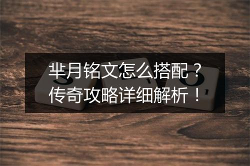 芈月铭文怎么搭配？传奇攻略详细解析！