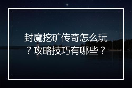 封魔挖矿传奇怎么玩？攻略技巧有哪些？