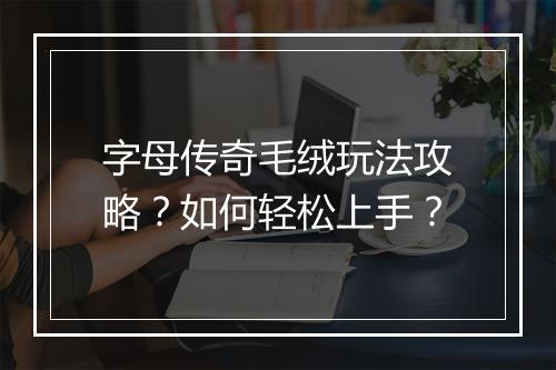 字母传奇毛绒玩法攻略？如何轻松上手？