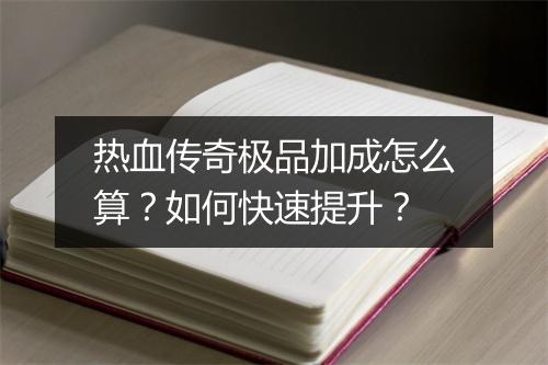 热血传奇极品加成怎么算？如何快速提升？