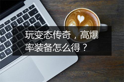 玩变态传奇，高爆率装备怎么得？