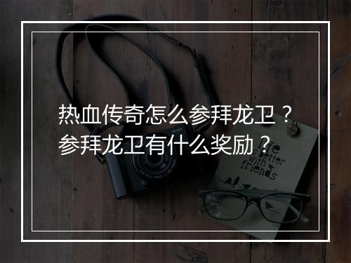热血传奇怎么参拜龙卫？参拜龙卫有什么奖励？