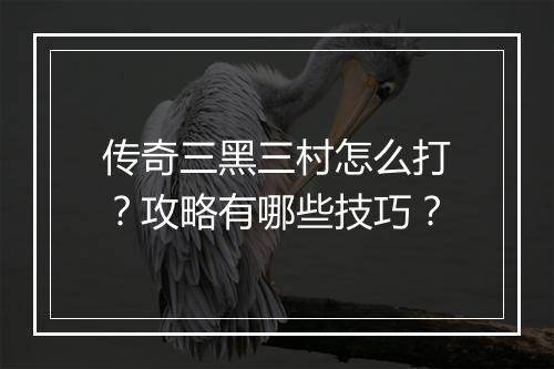 传奇三黑三村怎么打？攻略有哪些技巧？