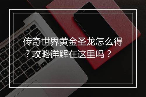 传奇世界黄金圣龙怎么得？攻略详解在这里吗？