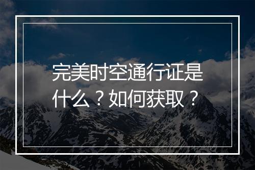 完美时空通行证是什么？如何获取？