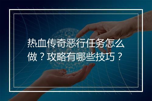 热血传奇恶行任务怎么做？攻略有哪些技巧？