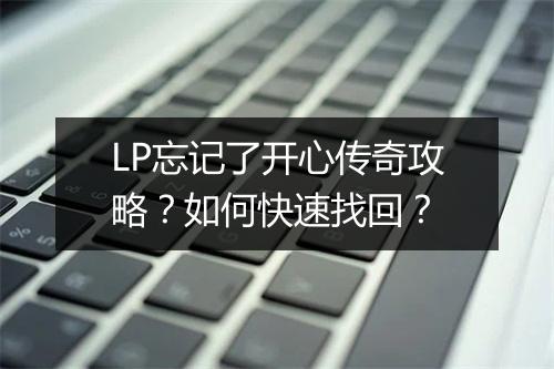 LP忘记了开心传奇攻略？如何快速找回？