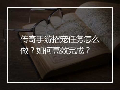 传奇手游招宠任务怎么做？如何高效完成？