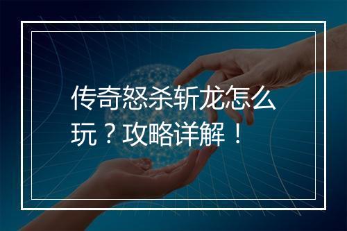 传奇怒杀斩龙怎么玩？攻略详解！