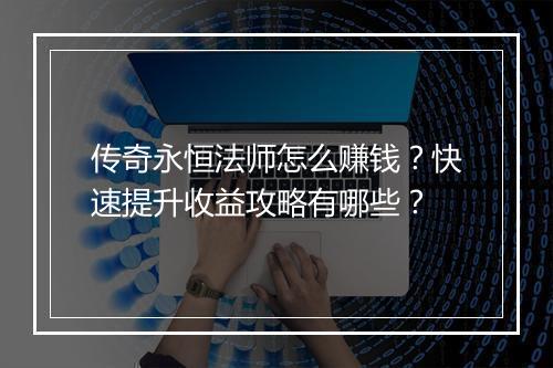 传奇永恒法师怎么赚钱？快速提升收益攻略有哪些？