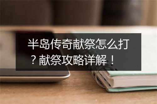 半岛传奇献祭怎么打？献祭攻略详解！
